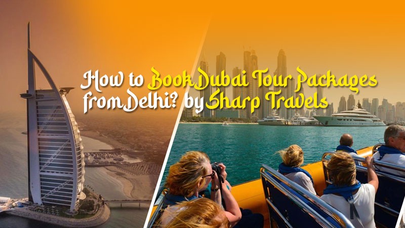How to Book Dubai Tour Packages from Delhi? by Sharp Travels
